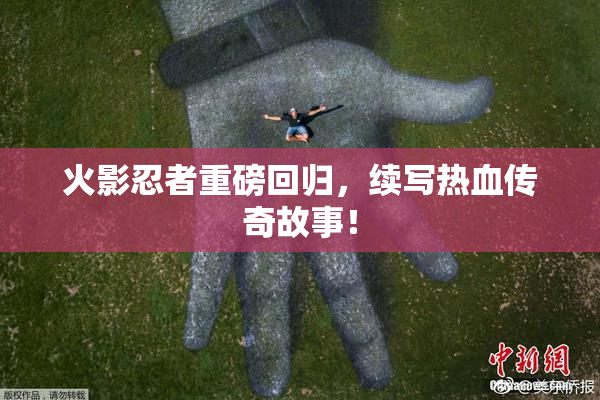 火影忍者重磅回归，续写热血传奇故事！