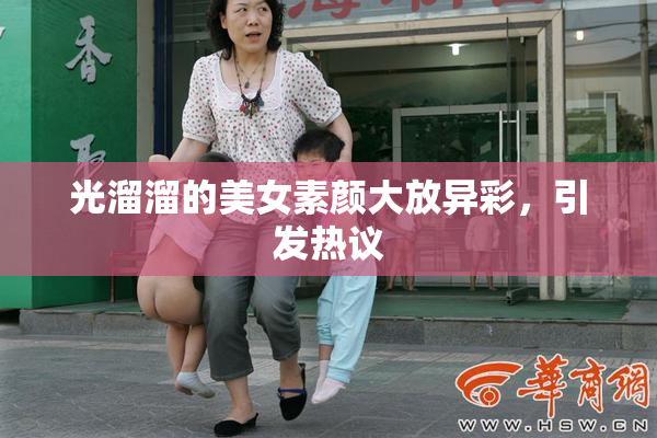 光溜溜的美女素颜大放异彩，引发热议