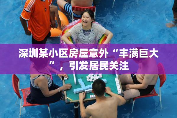 深圳某小区房屋意外“丰满巨大”，引发居民关注