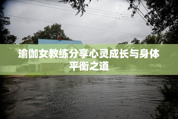 瑜伽女教练分享心灵成长与身体平衡之道