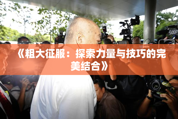 《粗大征服：探索力量与技巧的完美结合》
