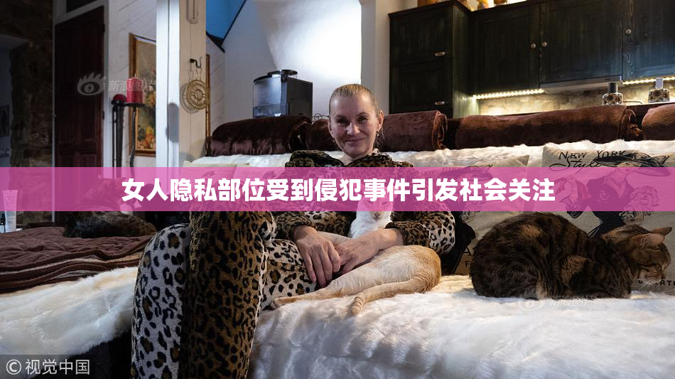 女人隐私部位受到侵犯事件引发社会关注