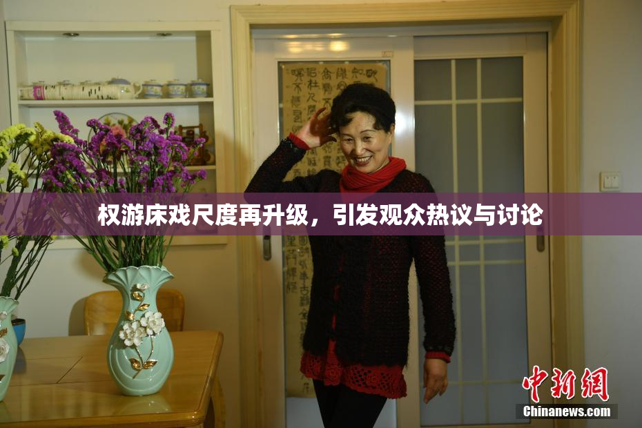 权游床戏尺度再升级，引发观众热议与讨论