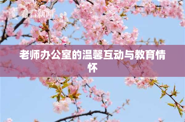 老师办公室的温馨互动与教育情怀