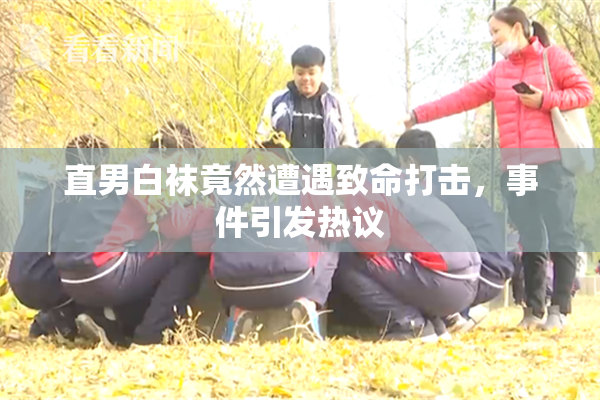 直男白袜竟然遭遇致命打击，事件引发热议