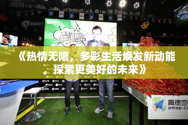 《热情无限，多彩生活焕发新动能，探索更美好的未来》