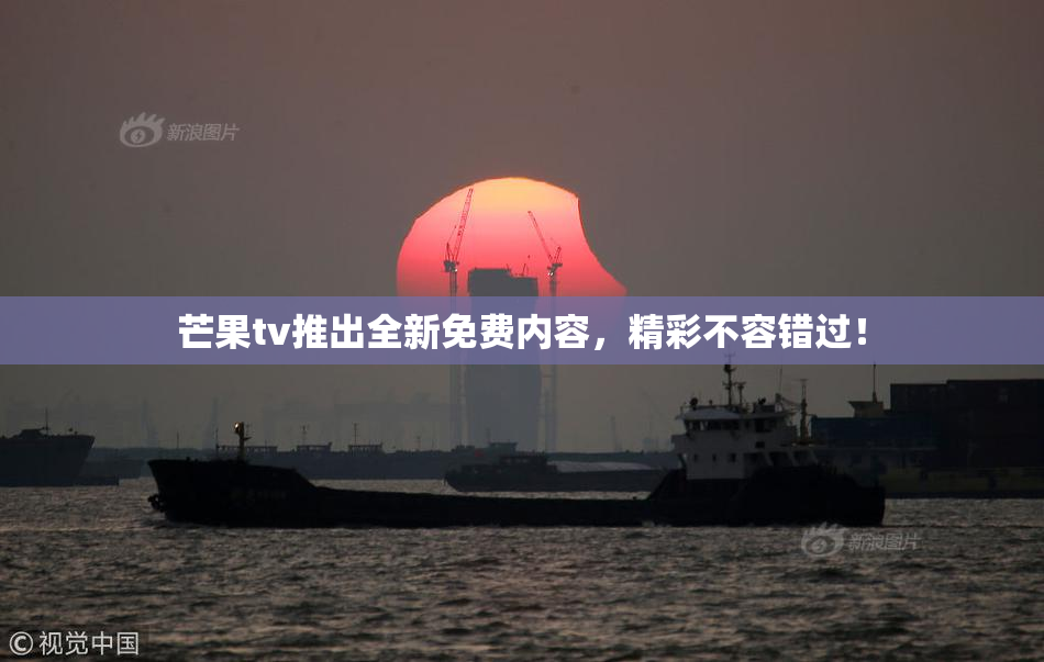 芒果tv推出全新免费内容，精彩不容错过！