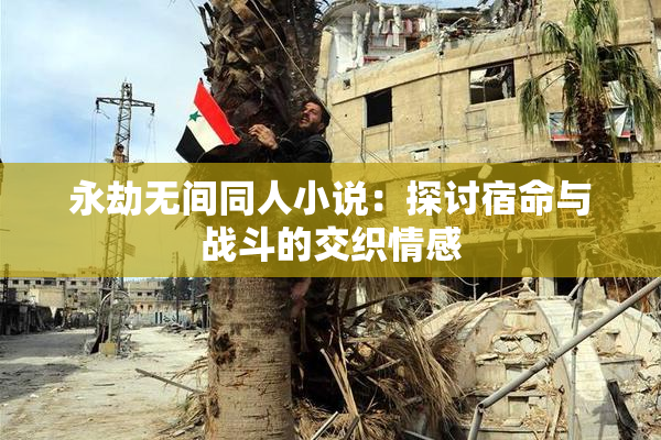 永劫无间同人小说：探讨宿命与战斗的交织情感