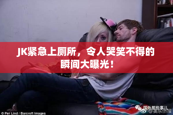 JK紧急上厕所，令人哭笑不得的瞬间大曝光！