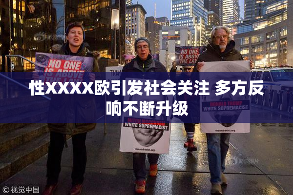 性XXXX欧引发社会关注 多方反响不断升级