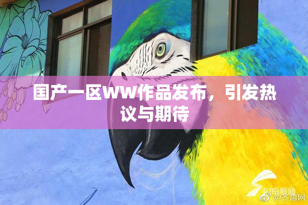 国产一区WW作品发布，引发热议与期待