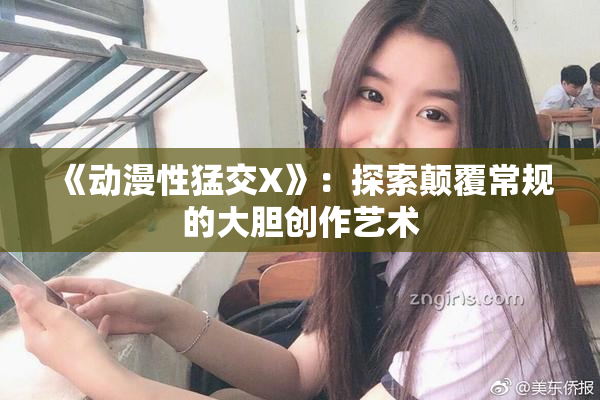 《动漫性猛交X》：探索颠覆常规的大胆创作艺术