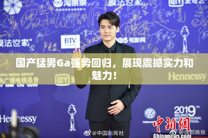 国产猛男Ga强势回归，展现震撼实力和魅力！