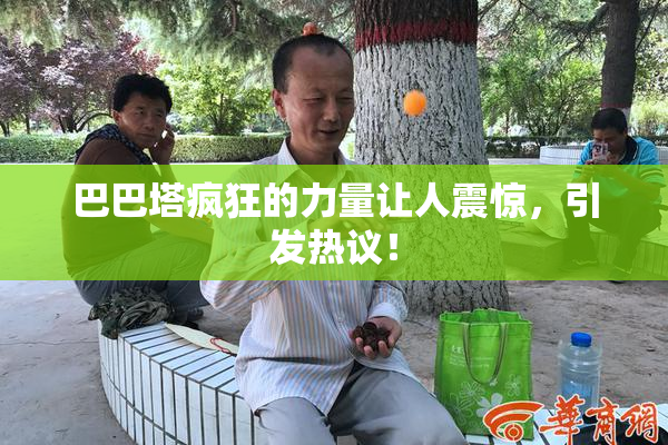 巴巴塔疯狂的力量让人震惊，引发热议！