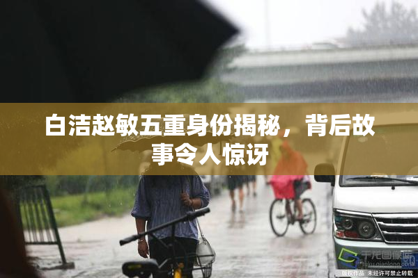 白洁赵敏五重身份揭秘，背后故事令人惊讶