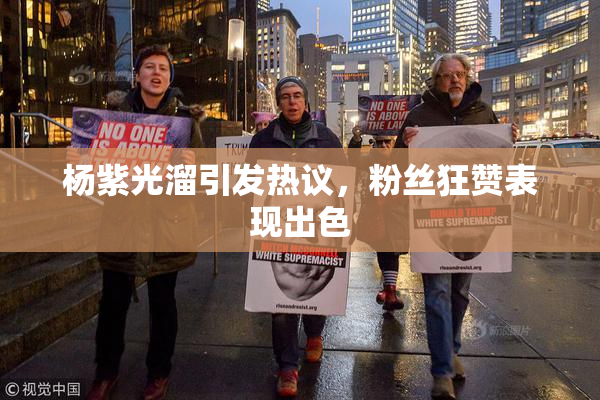 杨紫光溜引发热议，粉丝狂赞表现出色