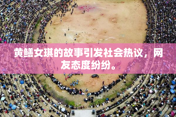 黄鳝女琪的故事引发社会热议，网友态度纷纷。