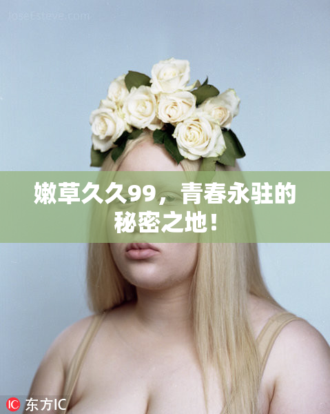 嫩草久久99，青春永驻的秘密之地！