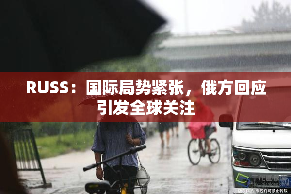 RUSS：国际局势紧张，俄方回应引发全球关注