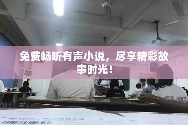 免费畅听有声小说，尽享精彩故事时光！