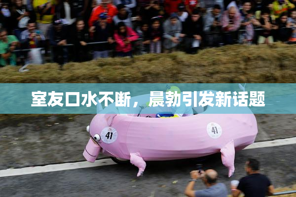 室友口水不断，晨勃引发新话题