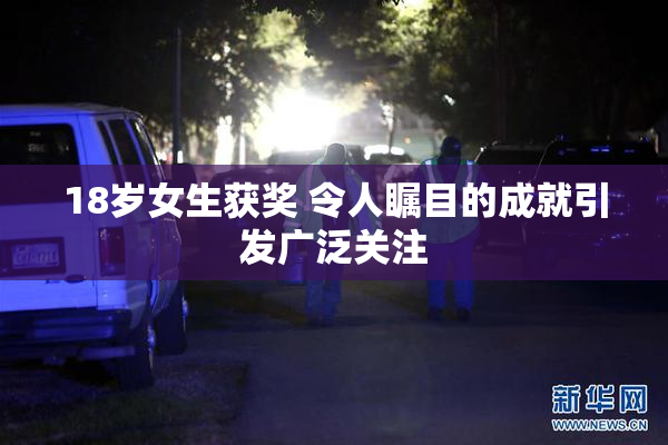 18岁女生获奖 令人瞩目的成就引发广泛关注