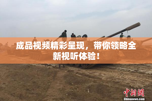 成品视频精彩呈现，带你领略全新视听体验！