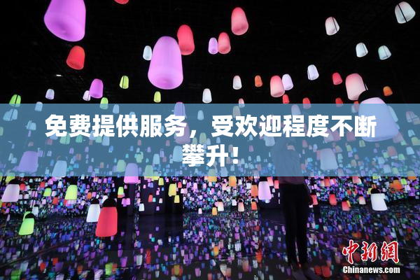免费提供服务，受欢迎程度不断攀升！