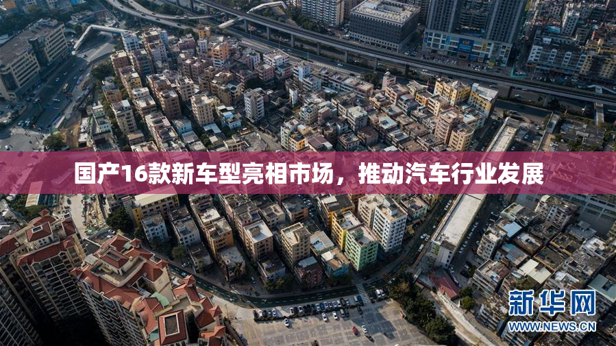 国产16款新车型亮相市场，推动汽车行业发展