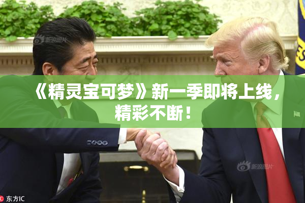 《精灵宝可梦》新一季即将上线，精彩不断！