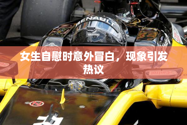 女生自慰时意外冒白，现象引发热议