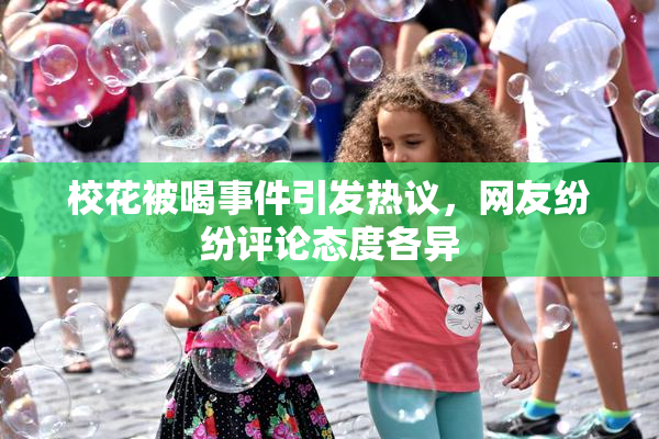 校花被喝事件引发热议，网友纷纷评论态度各异