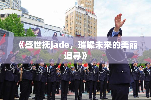 《盛世抚jade，璀璨未来的美丽追寻》