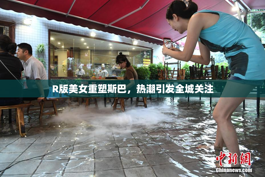 R版美女重塑斯巴，热潮引发全城关注