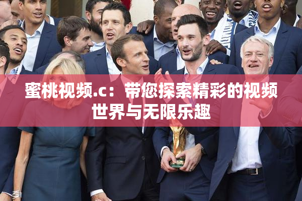 蜜桃视频.c：带您探索精彩的视频世界与无限乐趣