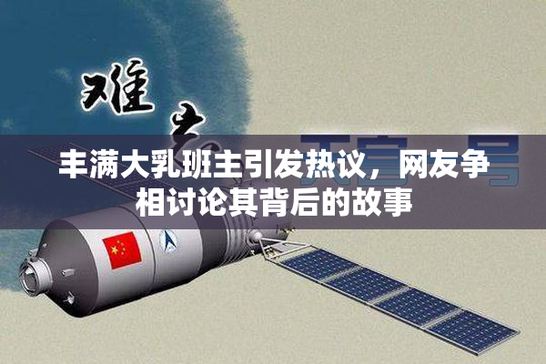 丰满大乳班主引发热议，网友争相讨论其背后的故事