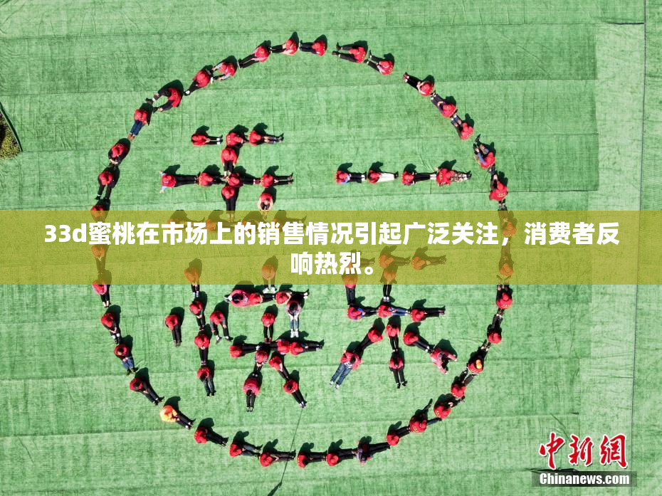 33d蜜桃在市场上的销售情况引起广泛关注，消费者反响热烈。