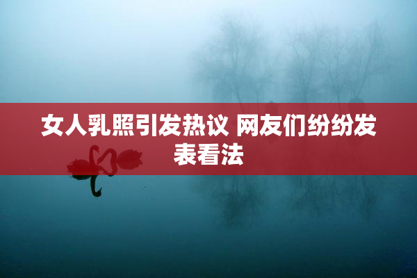 女人乳照引发热议 网友们纷纷发表看法