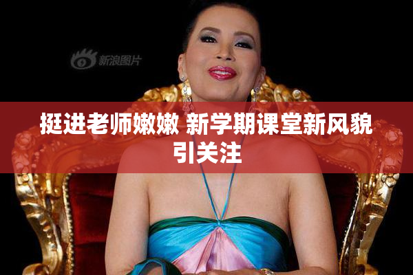 挺进老师嫩嫩 新学期课堂新风貌引关注