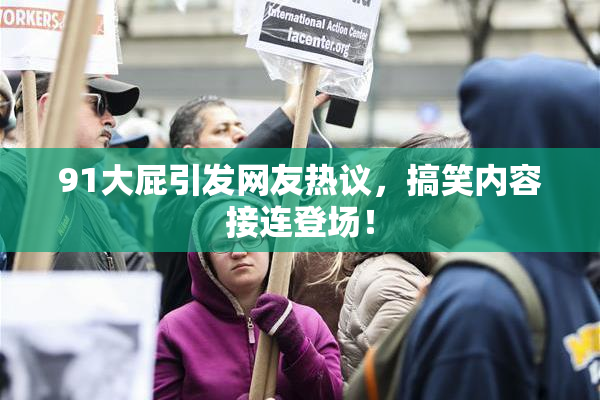 91大屁引发网友热议，搞笑内容接连登场！
