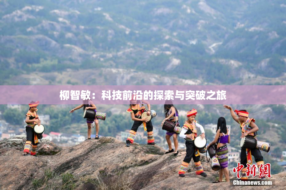 柳智敏：科技前沿的探索与突破之旅