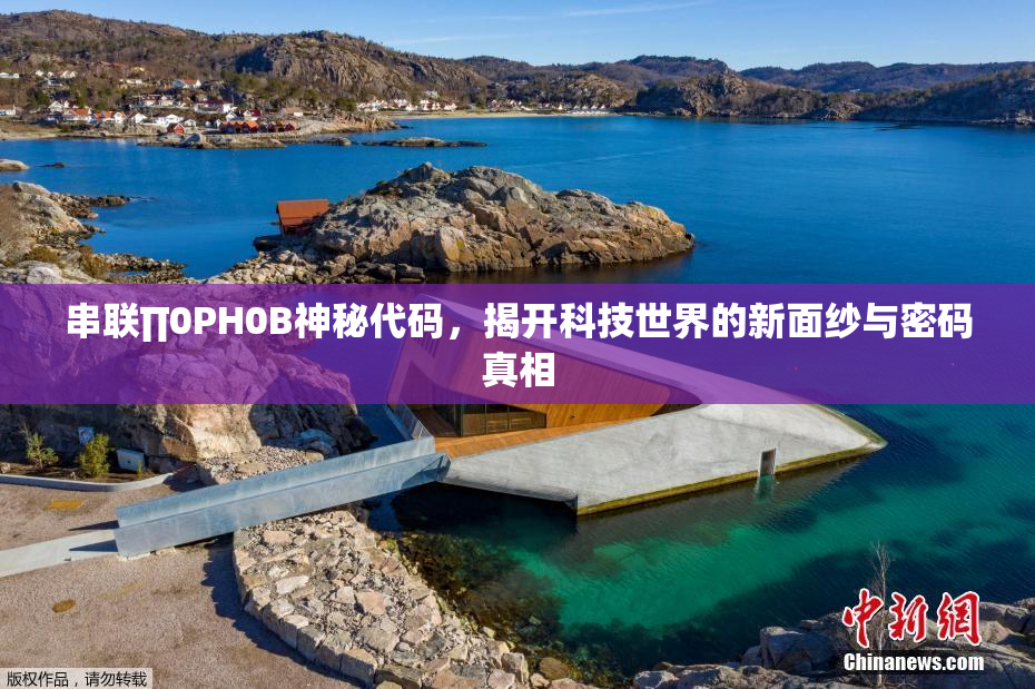 串联∏0PH0B神秘代码，揭开科技世界的新面纱与密码真相