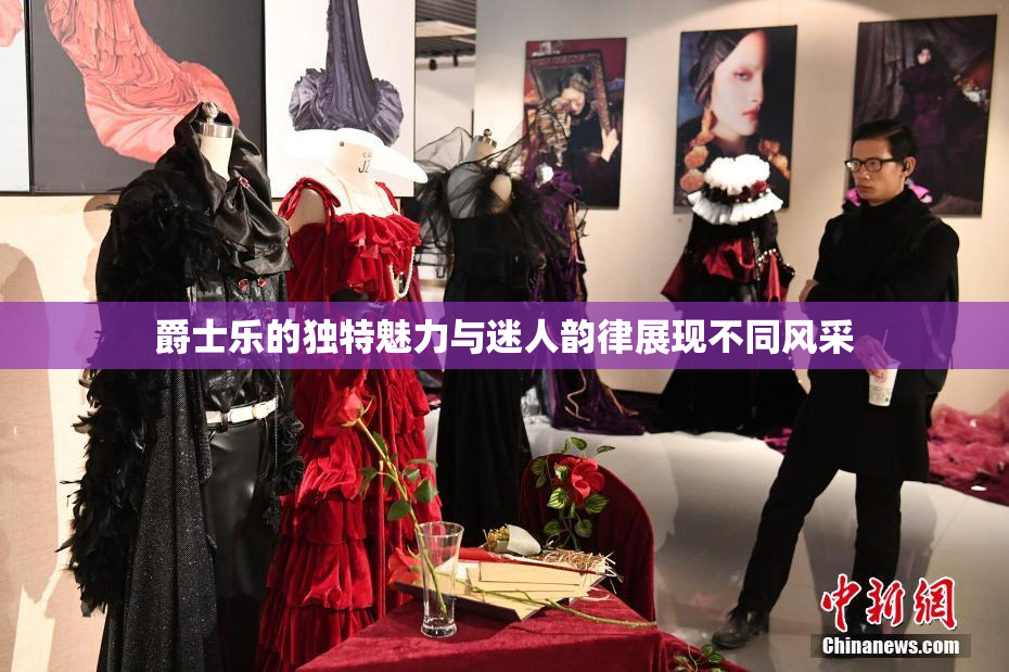 爵士乐的独特魅力与迷人韵律展现不同风采