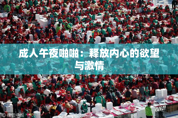 成人午夜啪啪：释放内心的欲望与激情