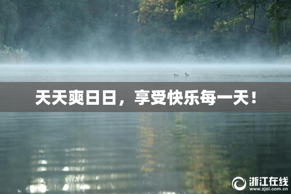 天天爽日日，享受快乐每一天！