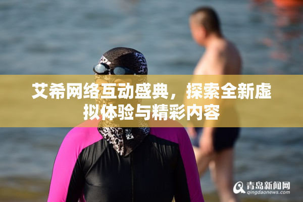 艾希网络互动盛典，探索全新虚拟体验与精彩内容