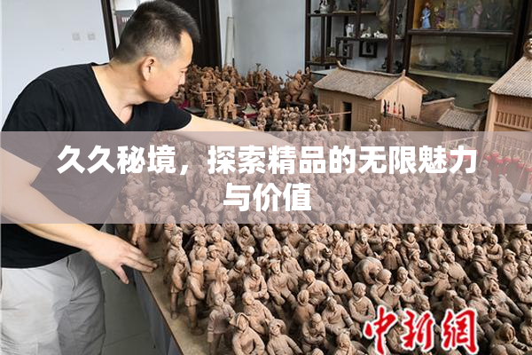 久久秘境，探索精品的无限魅力与价值