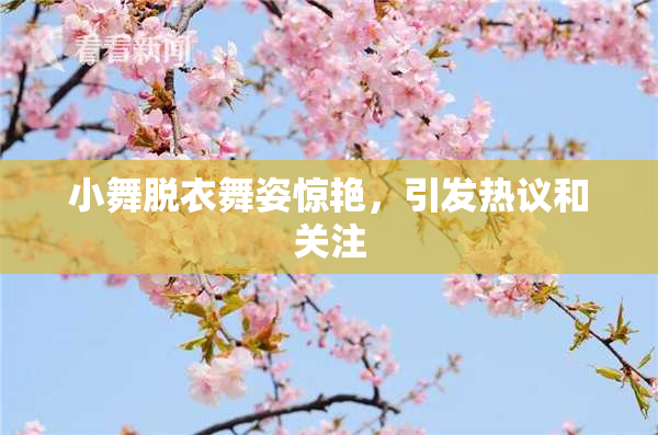小舞脱衣舞姿惊艳，引发热议和关注