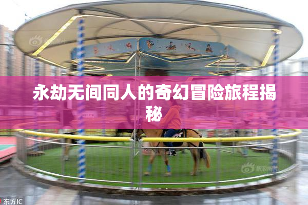 永劫无间同人的奇幻冒险旅程揭秘
