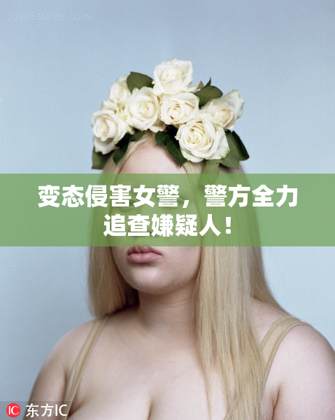 变态侵害女警，警方全力追查嫌疑人！